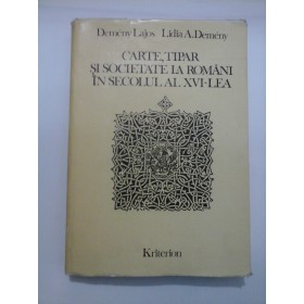 CARTE,TIPAR SI SOCIETATE LA ROMANI IN SECOLUL AL XVI-LEA - D.Lajos/ L.A.Demany